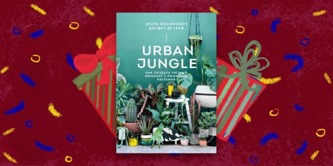 kitap - en iyi hediye: «Kentsel Jungle. bitkiler, "İgor Yosifovich Judith de Graaf ile rahat bir iç oluşturmak için nasıl
